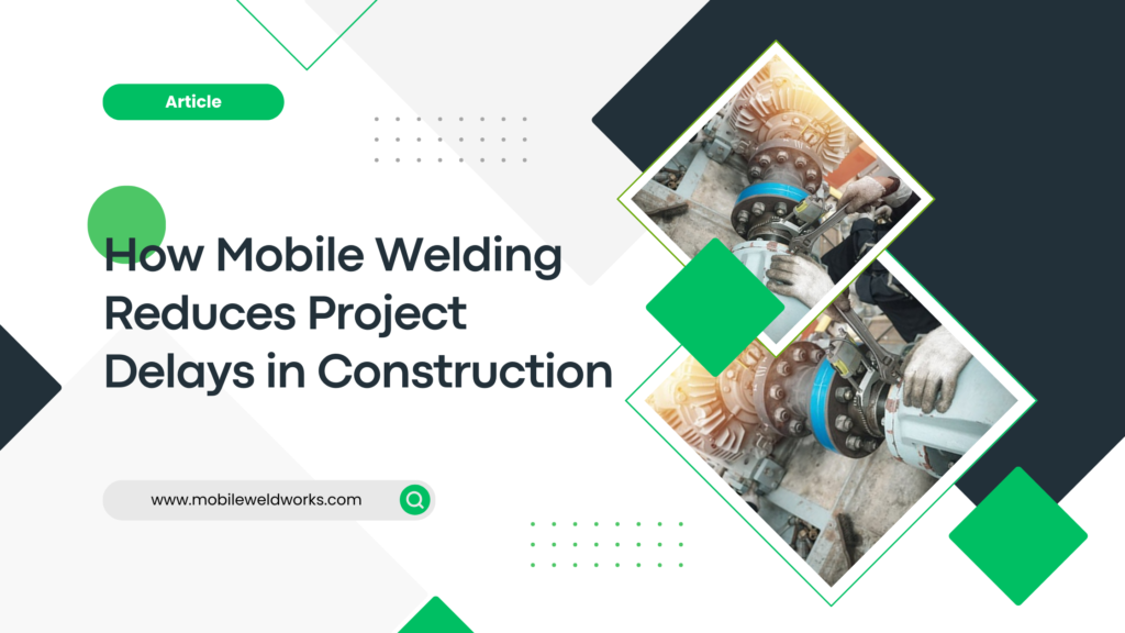 How Mobile Welding Reduces Project Delays in Construction